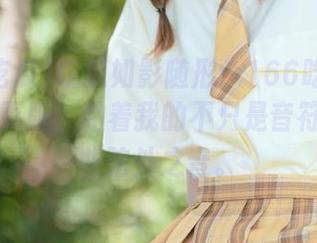 吃瓜如影随形：166吃瓜funapp网页版，黏着我的不只是音符还有那些弦外之音。