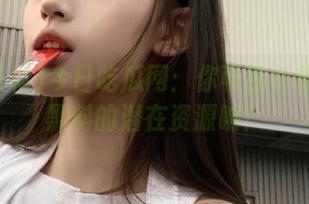 今日吃瓜网：你可别小看这51黑料的潜在资源呐！