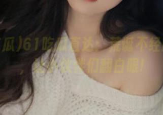 61吃瓜直达：荒诞不经的爆料，让小伙伴们翻白眼!