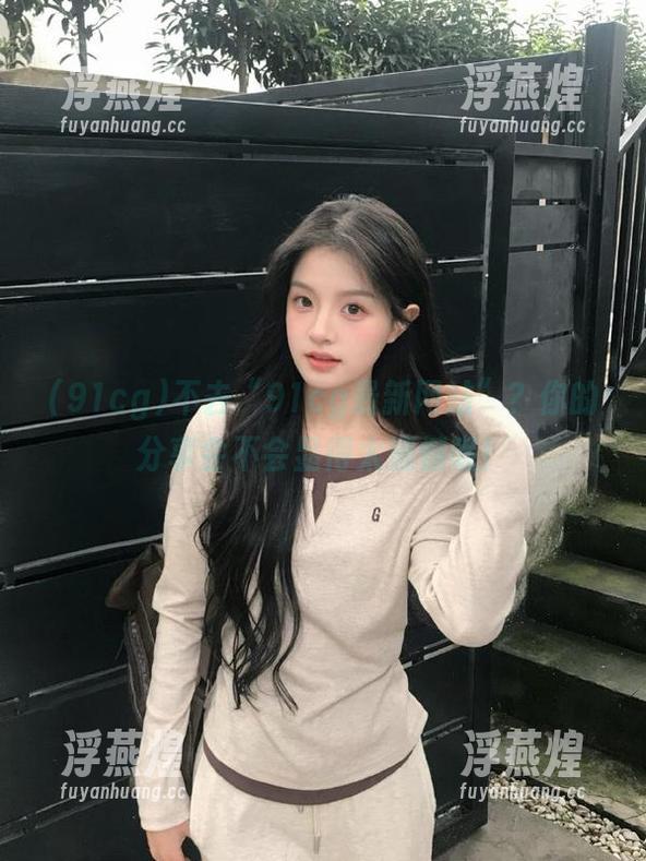 91cg 不去“91cg最新网站”?你的分享会不会显得太遗憾呢!