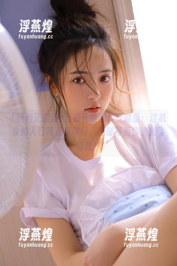 黑料正能量 万篇长征黑料正能量:这机会的入口简直像串门,随时等着你来放飞自我!